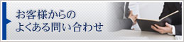 お客様からのよくある問い合わせ